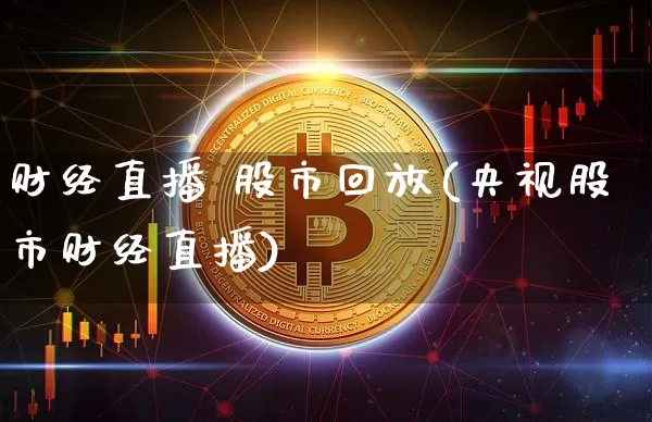 财经直播 股市回放(央视股市财经直播)_https://www.jianghaiboli.com_恒指期货_第1张