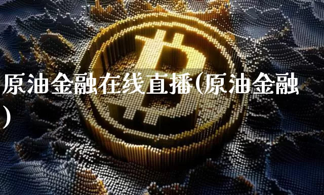 原油金融在线直播(原油金融)_https://www.jianghaiboli.com_黄金期货_第1张