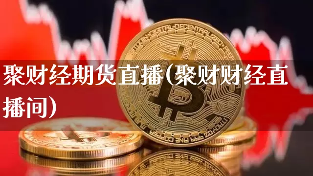 聚财经期货直播(聚财财经直播间)_https://www.jianghaiboli.com_恒指期货_第1张