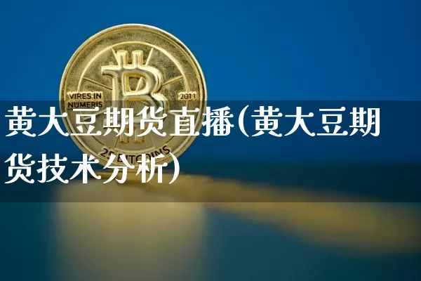 黄大豆期货直播(黄大豆期货技术分析)_https://www.jianghaiboli.com_期货_第1张