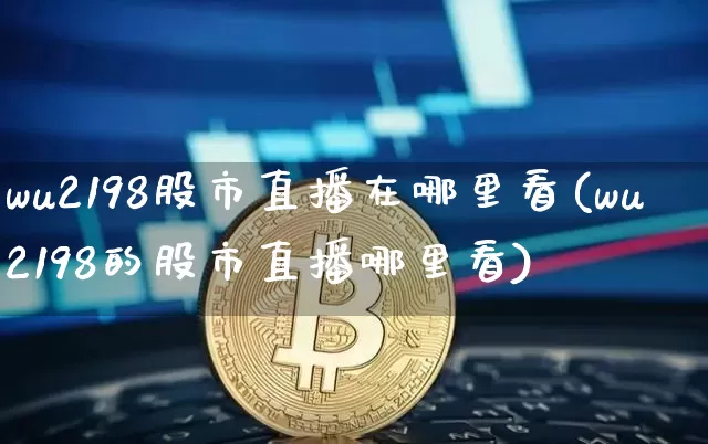 wu2198股市直播在哪里看(wu2198的股市直播哪里看)_https://www.jianghaiboli.com_外盘期货_第1张