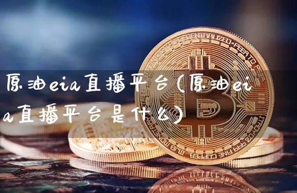 原油eia直播平台(原油eia直播平台是什么)_https://www.jianghaiboli.com_恒指期货_第1张