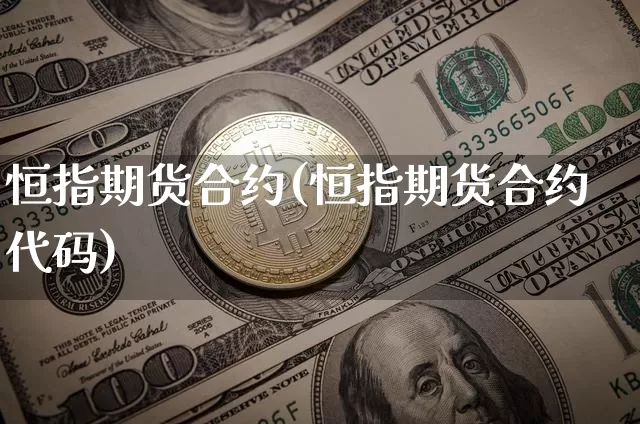 恒指期货合约(恒指期货合约代码)_https://www.jianghaiboli.com_外盘期货_第1张