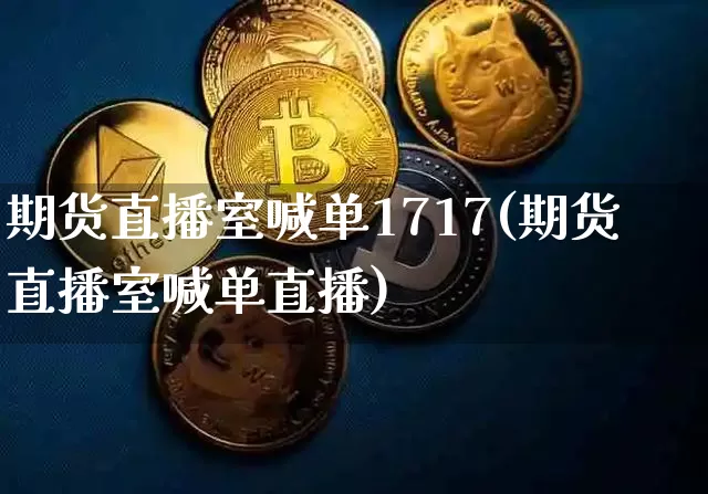 期货直播室喊单1717(期货直播室喊单直播)_https://www.jianghaiboli.com_期货_第1张