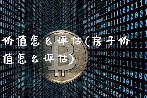 价值怎么评估(房子价值怎么评估)_https://www.jianghaiboli.com_期货_第1张