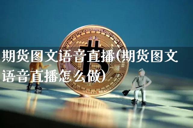 期货图文语音直播(期货图文语音直播怎么做)_https://www.jianghaiboli.com_原油期货_第1张