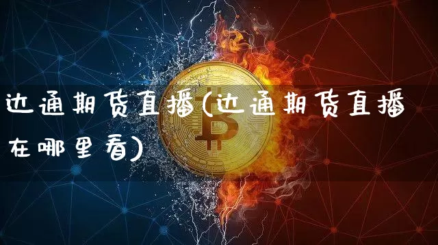 达通期货直播(达通期货直播在哪里看)_https://www.jianghaiboli.com_外盘期货_第1张