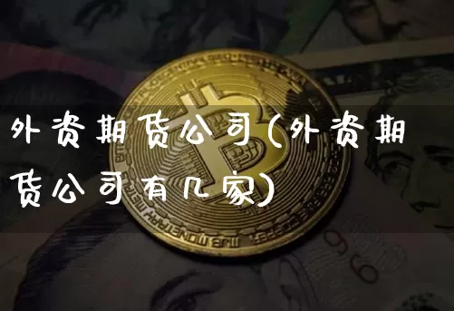 外资期货公司(外资期货公司有几家)_https://www.jianghaiboli.com_恒指期货_第1张