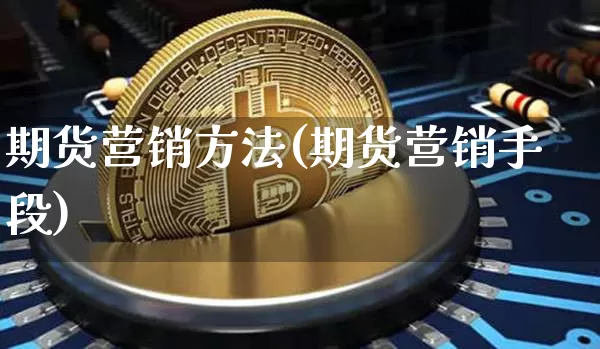期货营销方法(期货营销手段)_https://www.jianghaiboli.com_恒指期货_第1张