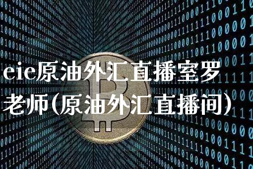 eie原油外汇直播室罗老师(原油外汇直播间)_https://www.jianghaiboli.com_期货_第1张