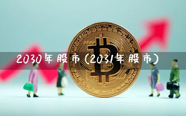 2030年股市(2031年股市)_https://www.jianghaiboli.com_期货_第1张