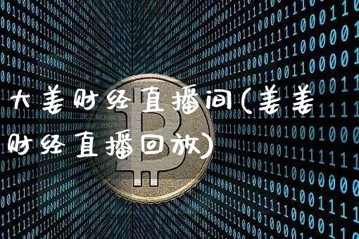 大姜财经直播间(姜姜财经直播回放)_https://www.jianghaiboli.com_黄金期货_第1张