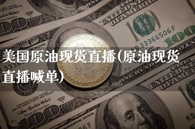 美国原油现货直播(原油现货直播喊单)_https://www.jianghaiboli.com_黄金期货_第1张