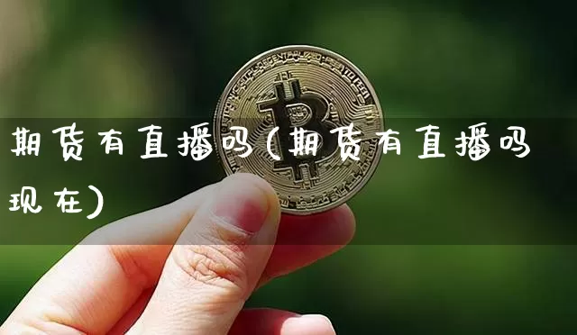 期货有直播吗(期货有直播吗现在)_https://www.jianghaiboli.com_黄金期货_第1张