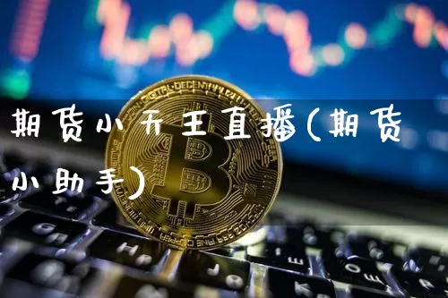 期货小天王直播(期货小助手)_https://www.jianghaiboli.com_期货_第1张
