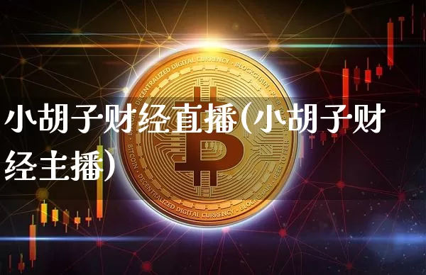 小胡子财经直播(小胡子财经主播)_https://www.jianghaiboli.com_外盘期货_第1张