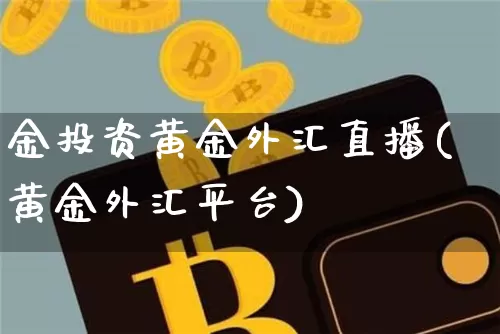 金投资黄金外汇直播(黄金外汇平台)_https://www.jianghaiboli.com_原油期货_第1张
