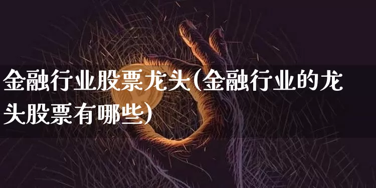 金融行业股票龙头(金融行业的龙头股票有哪些)_https://www.jianghaiboli.com_期货_第1张