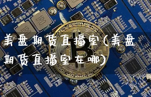 美盘期货直播室(美盘期货直播室在哪)_https://www.jianghaiboli.com_期货_第1张
