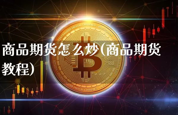 商品期货怎么炒(商品期货教程)_https://www.jianghaiboli.com_外盘期货_第1张