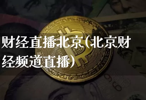 财经直播北京(北京财经频道直播)_https://www.jianghaiboli.com_期货_第1张