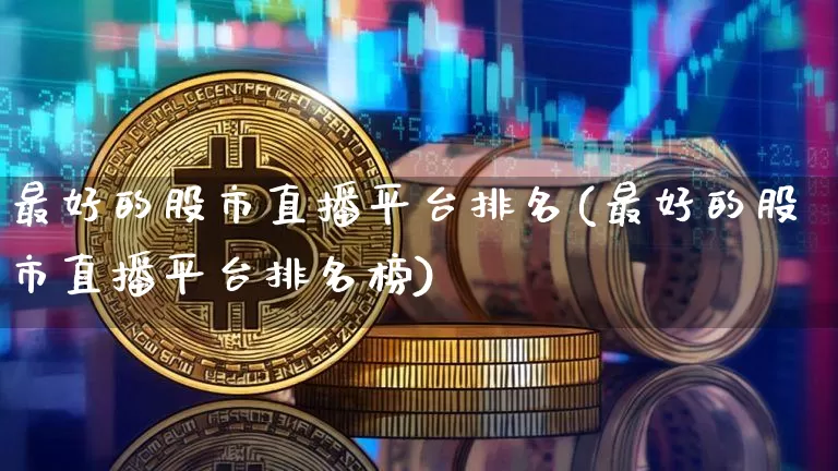 最好的股市直播平台排名(最好的股市直播平台排名榜)_https://www.jianghaiboli.com_外盘期货_第1张