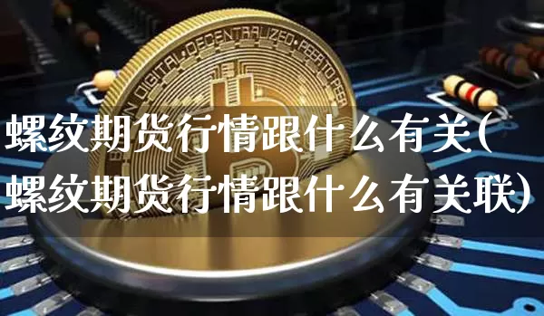 螺纹期货行情跟什么有关(螺纹期货行情跟什么有关联)_https://www.jianghaiboli.com_原油期货_第1张