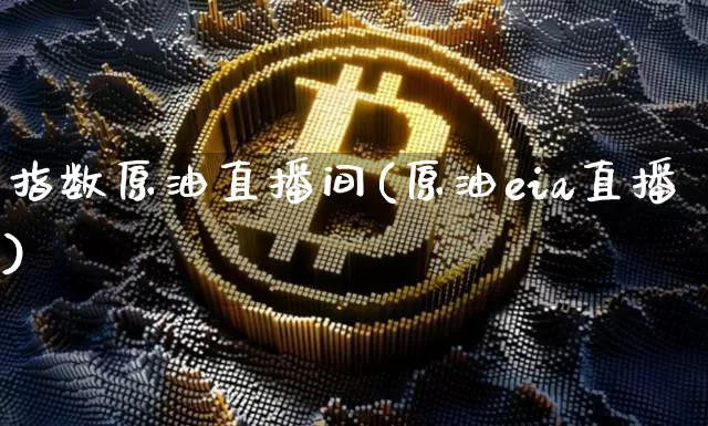 指数原油直播间(原油eia直播)_https://www.jianghaiboli.com_期货_第1张