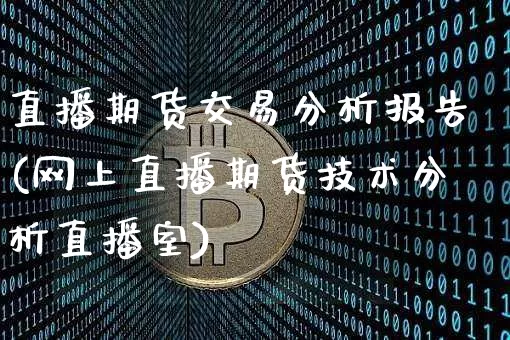 直播期货交易分析报告(网上直播期货技术分析直播室)_https://www.jianghaiboli.com_原油期货_第1张