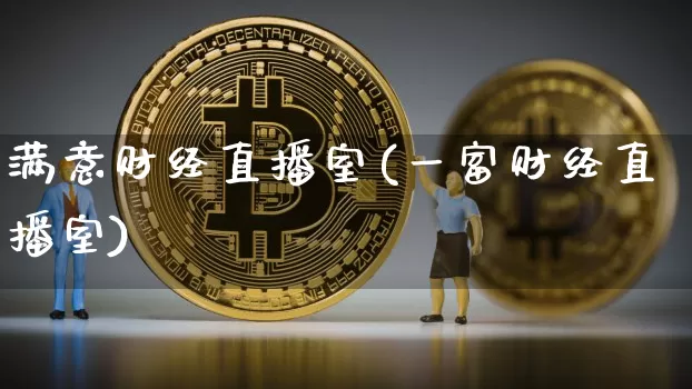 满意财经直播室(一富财经直播室)_https://www.jianghaiboli.com_黄金期货_第1张