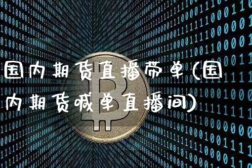 国内期货直播带单(国内期货喊单直播间)_https://www.jianghaiboli.com_期货_第1张