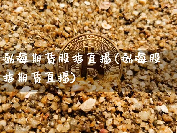 渤海期货股指直播(渤海股指期货直播)_https://www.jianghaiboli.com_恒指期货_第1张