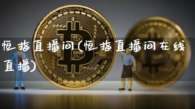 恒指直播间(恒指直播间在线直播)_https://www.jianghaiboli.com_外盘期货_第1张
