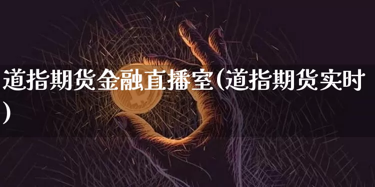 道指期货金融直播室(道指期货实时)_https://www.jianghaiboli.com_外盘期货_第1张