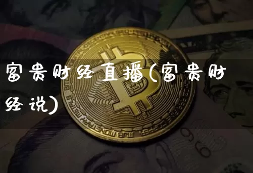 富贵财经直播(富贵财经说)_https://www.jianghaiboli.com_期货_第1张