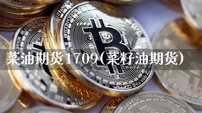 菜油期货1709(菜籽油期货)_https://www.jianghaiboli.com_黄金期货_第1张