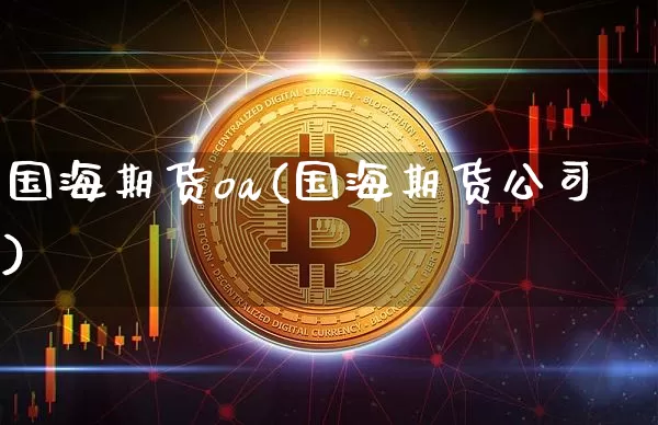 国海期货oa(国海期货公司)_https://www.jianghaiboli.com_外盘期货_第1张