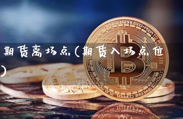 期货离场点(期货入场点位)_https://www.jianghaiboli.com_恒指期货_第1张
