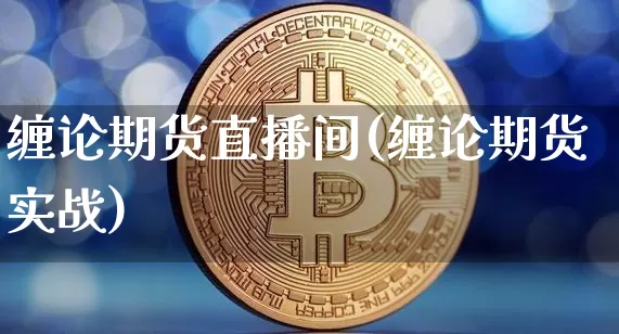 缠论期货直播间(缠论期货实战)_https://www.jianghaiboli.com_外盘期货_第1张
