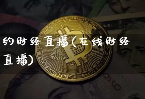 约财经直播(在线财经直播)_https://www.jianghaiboli.com_期货_第1张