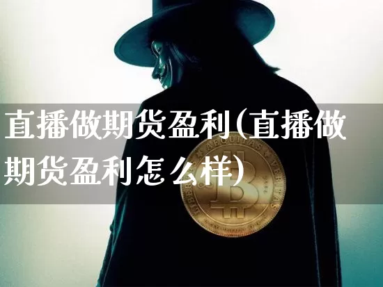直播做期货盈利(直播做期货盈利怎么样)_https://www.jianghaiboli.com_期货_第1张