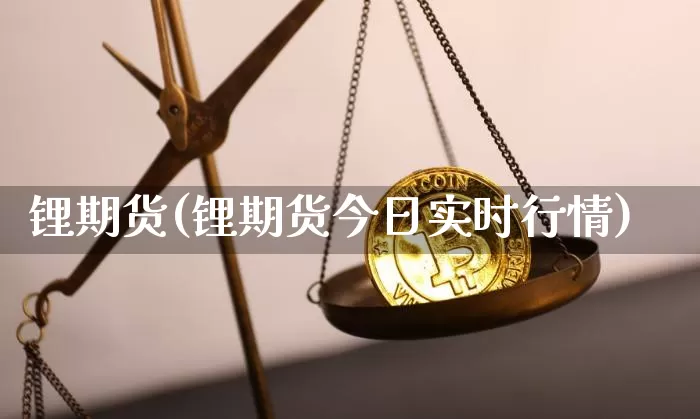 锂期货(锂期货今日实时行情)_https://www.jianghaiboli.com_期货_第1张