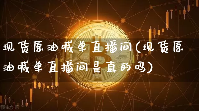 现货原油喊单直播间(现货原油喊单直播间是真的吗)_https://www.jianghaiboli.com_期货_第1张