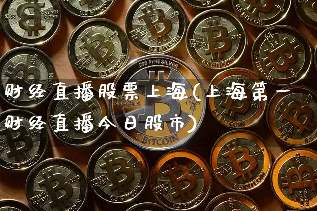 财经直播股票上海(上海第一财经直播今日股市)_https://www.jianghaiboli.com_外盘期货_第1张