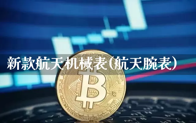 新款航天机械表(航天腕表)_https://www.jianghaiboli.com_外盘期货_第1张