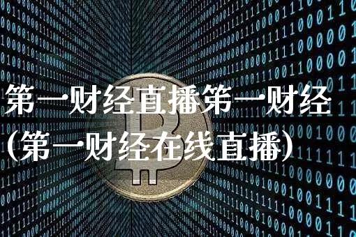 第一财经直播笫一财经(第一财经在线直播)_https://www.jianghaiboli.com_外盘期货_第1张