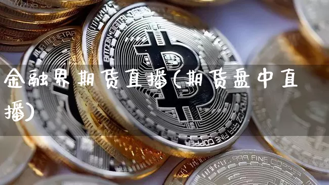 金融界期货直播(期货盘中直播)_https://www.jianghaiboli.com_黄金期货_第1张