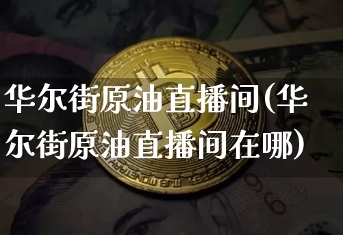 华尔街原油直播间(华尔街原油直播间在哪)_https://www.jianghaiboli.com_期货_第1张