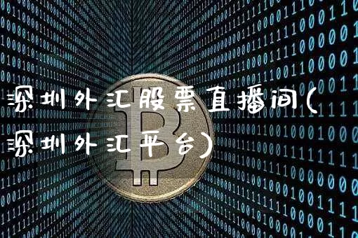 深圳外汇股票直播间(深圳外汇平台)_https://www.jianghaiboli.com_恒指期货_第1张