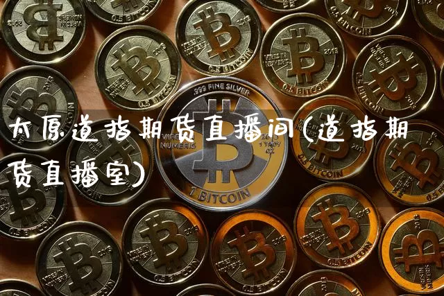 太原道指期货直播间(道指期货直播室)_https://www.jianghaiboli.com_原油期货_第1张